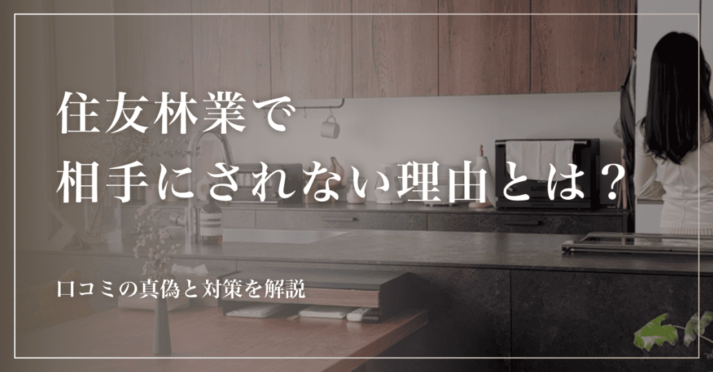住友林業で相手にされない理由とは？口コミの真偽と対策を解説