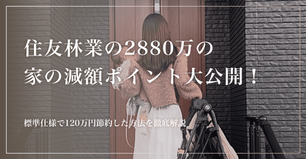 住友林業の2880万の家の減額ポイント大公開！標準仕様で120万円節約した方法を徹底解説
