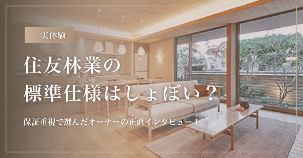 【実体験】住友林業の標準仕様はしょぼい？保証重視で選んだオーナーの正直インタビュー！