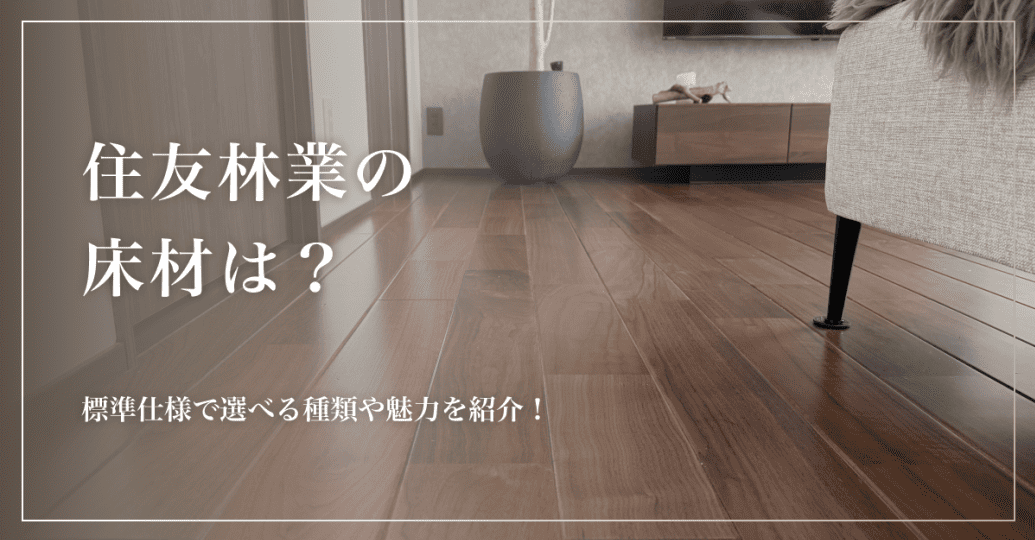 住友林業の床材は?標準仕様で選べる種類や魅力を紹介!